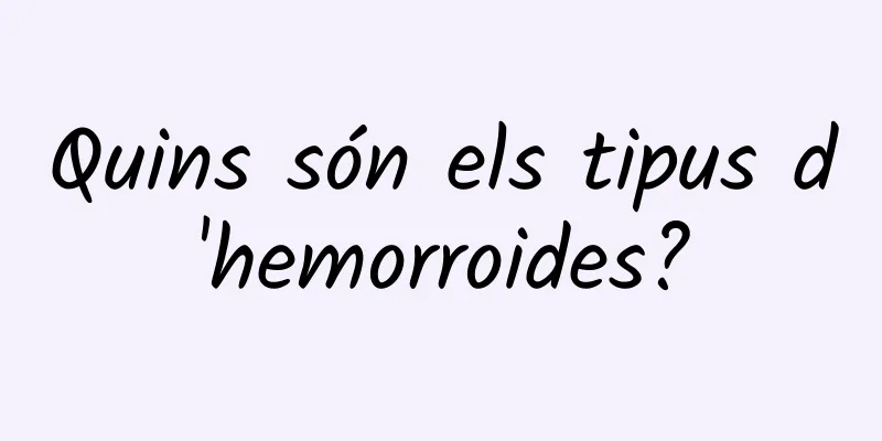 Quins són els tipus d'hemorroides?