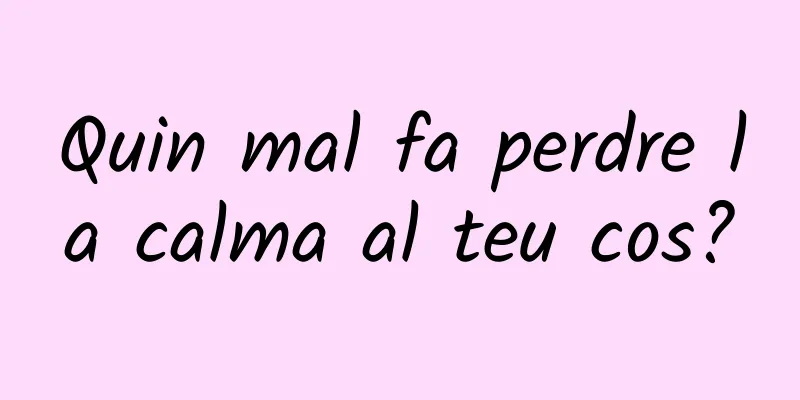 Quin mal fa perdre la calma al teu cos?