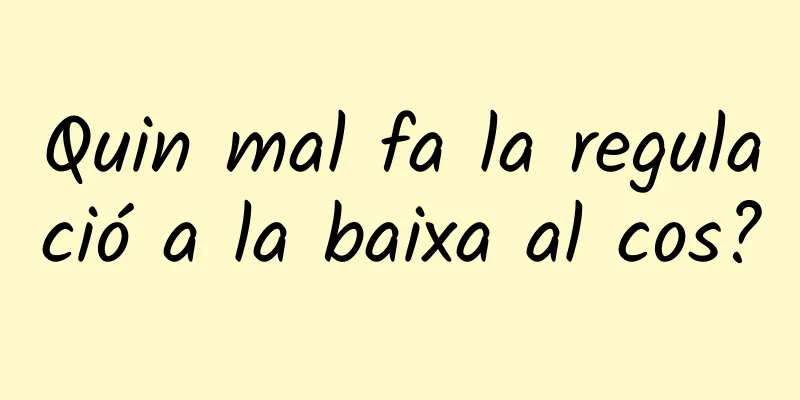Quin mal fa la regulació a la baixa al cos?