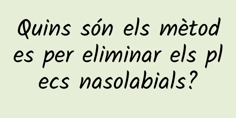 Quins són els mètodes per eliminar els plecs nasolabials?