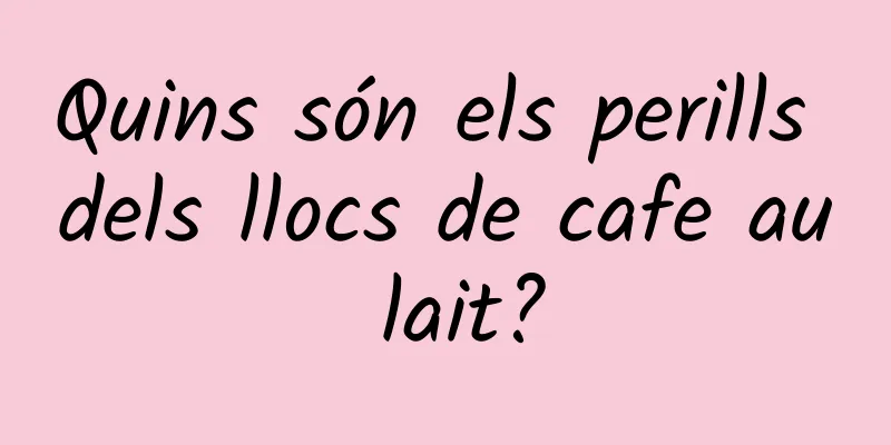 Quins són els perills dels llocs de cafe au lait?