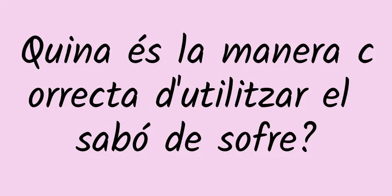 Quina és la manera correcta d'utilitzar el sabó de sofre?
