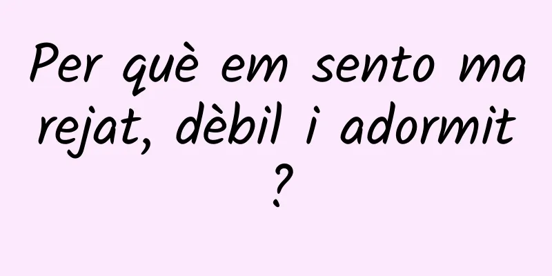 Per què em sento marejat, dèbil i adormit?
