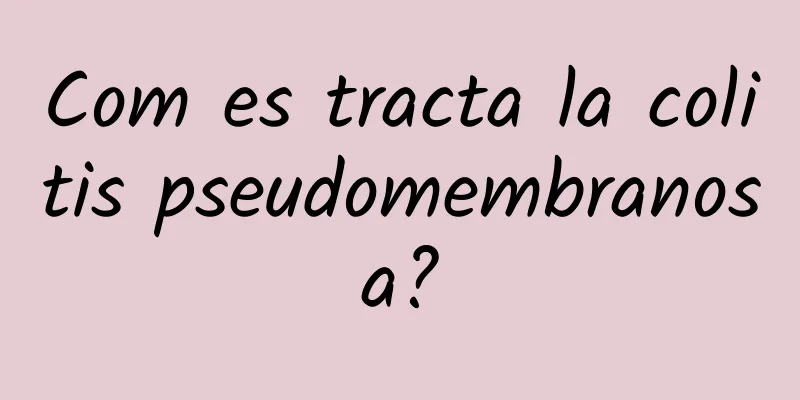 Com es tracta la colitis pseudomembranosa?