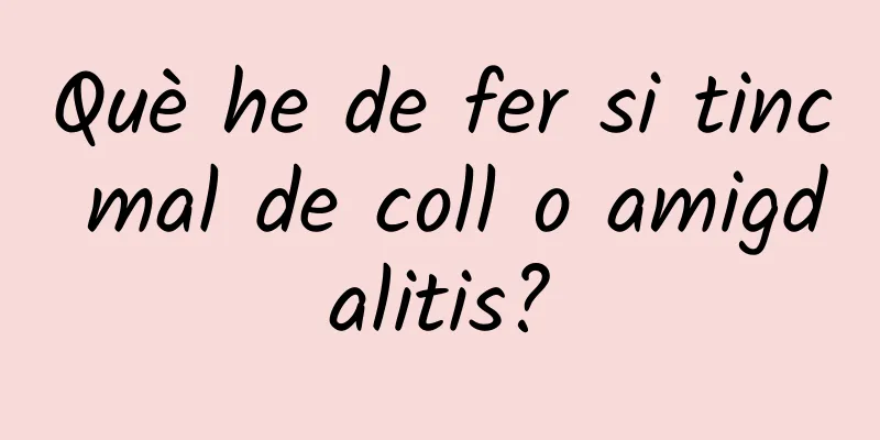Què he de fer si tinc mal de coll o amigdalitis?