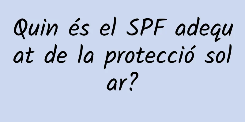 Quin és el SPF adequat de la protecció solar?