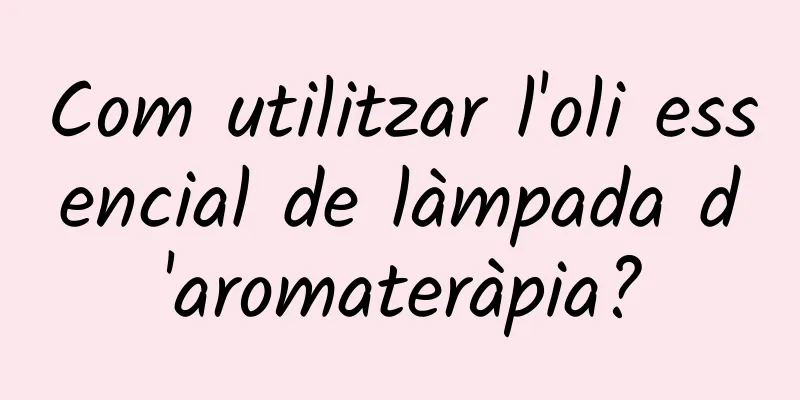 Com utilitzar l'oli essencial de làmpada d'aromateràpia?
