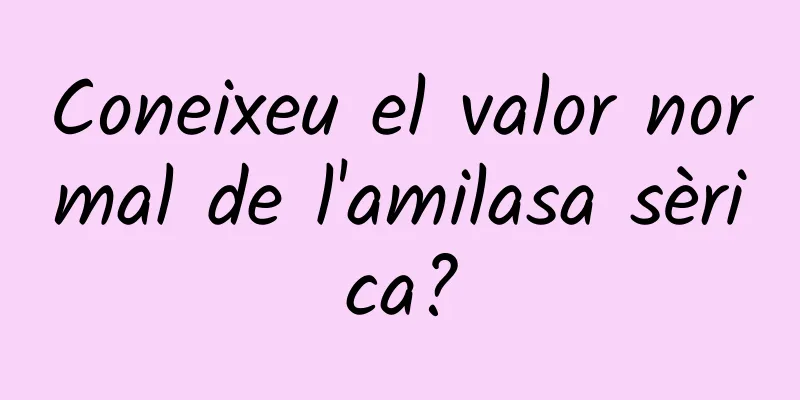 Coneixeu el valor normal de l'amilasa sèrica?