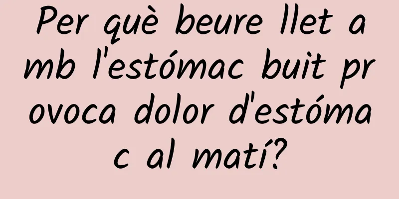 Per què beure llet amb l'estómac buit provoca dolor d'estómac al matí?