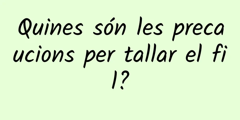 Quines són les precaucions per tallar el fil?