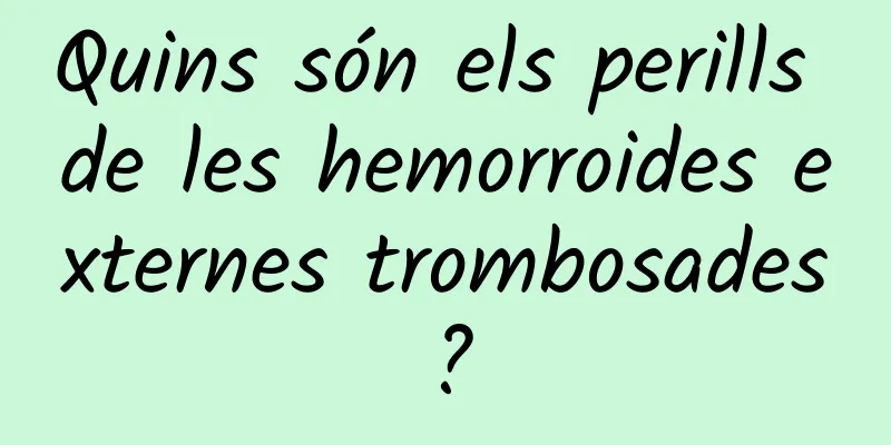 Quins són els perills de les hemorroides externes trombosades?