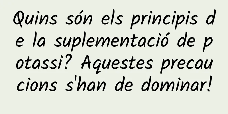 Quins són els principis de la suplementació de potassi? Aquestes precaucions s'han de dominar!