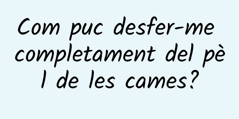Com puc desfer-me completament del pèl de les cames?