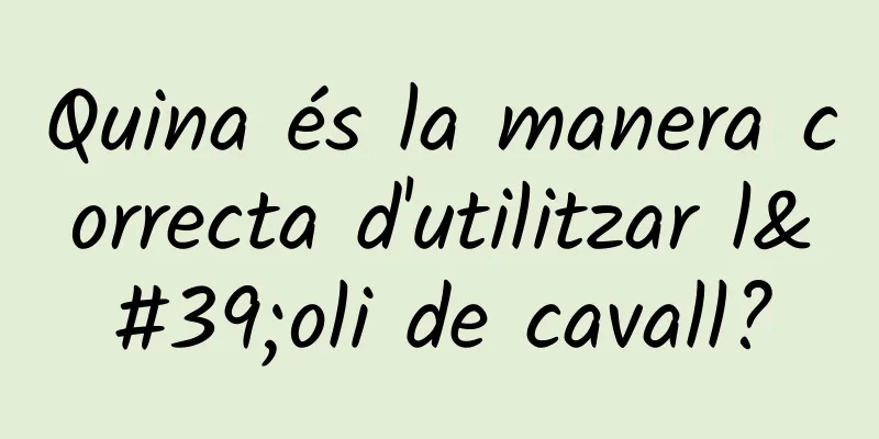 Quina és la manera correcta d'utilitzar l'oli de cavall?