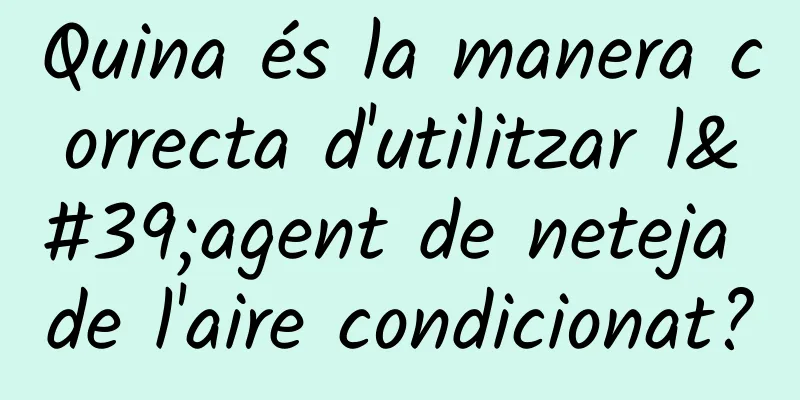 Quina és la manera correcta d'utilitzar l'agent de neteja de l'aire condicionat?