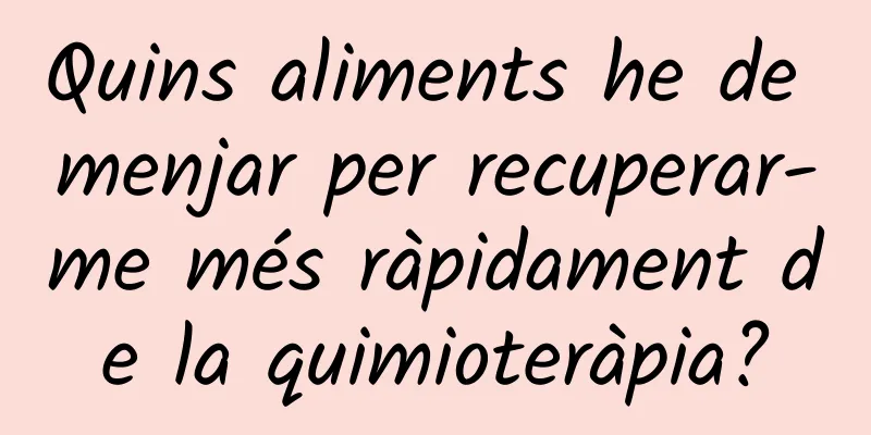 Quins aliments he de menjar per recuperar-me més ràpidament de la quimioteràpia?