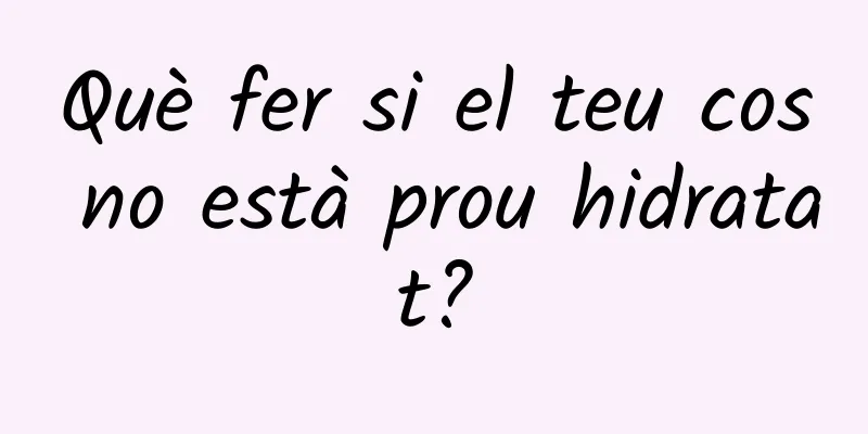 Què fer si el teu cos no està prou hidratat?