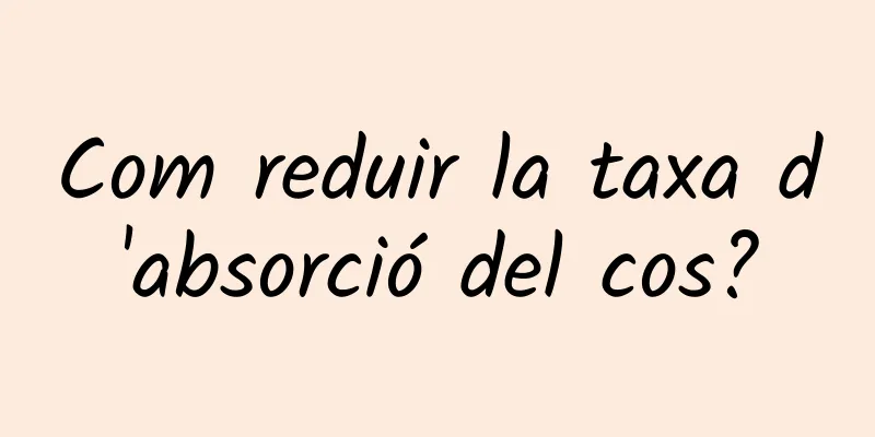 Com reduir la taxa d'absorció del cos?