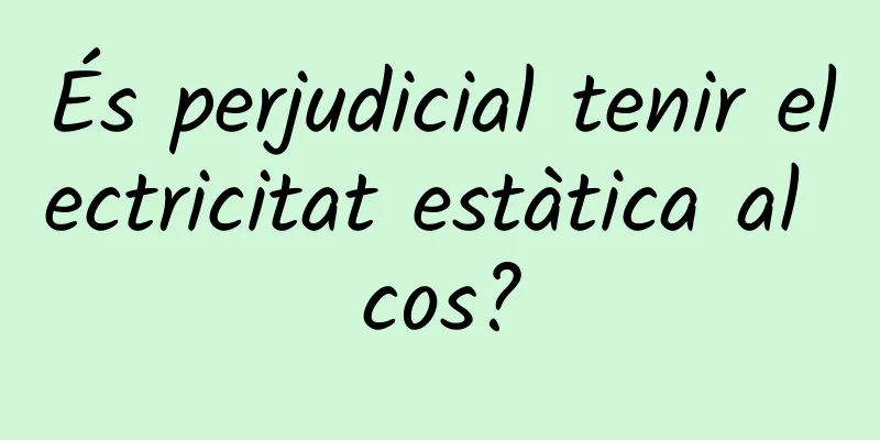 És perjudicial tenir electricitat estàtica al cos?