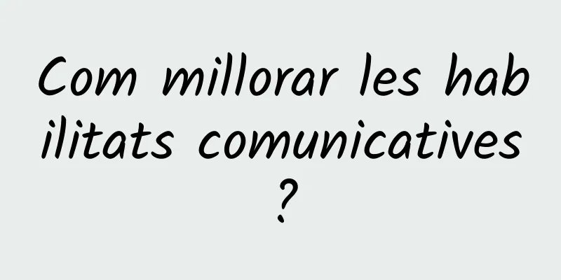 Com millorar les habilitats comunicatives?