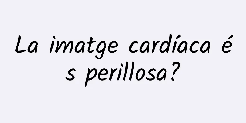 La imatge cardíaca és perillosa?