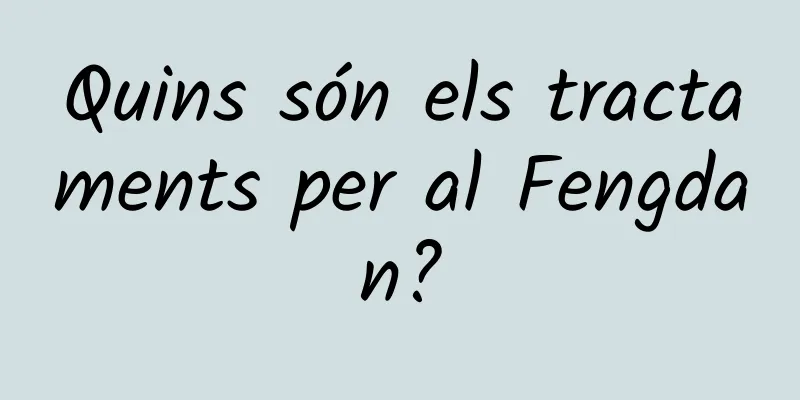 Quins són els tractaments per al Fengdan?