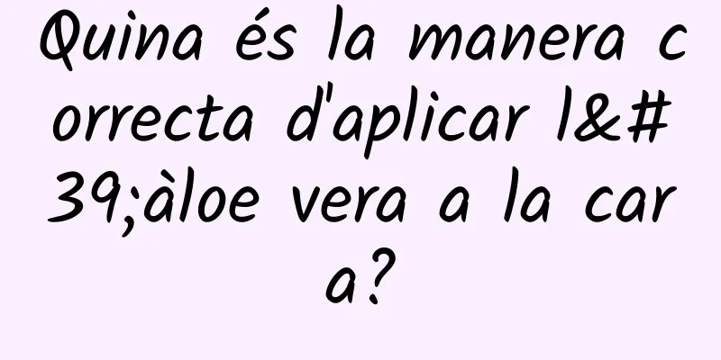 Quina és la manera correcta d'aplicar l'àloe vera a la cara?