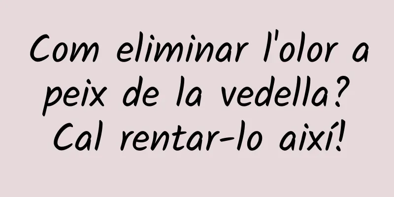 Com eliminar l'olor a peix de la vedella? Cal rentar-lo així!