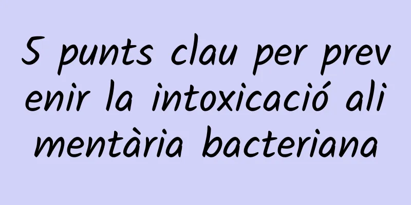 5 punts clau per prevenir la intoxicació alimentària bacteriana