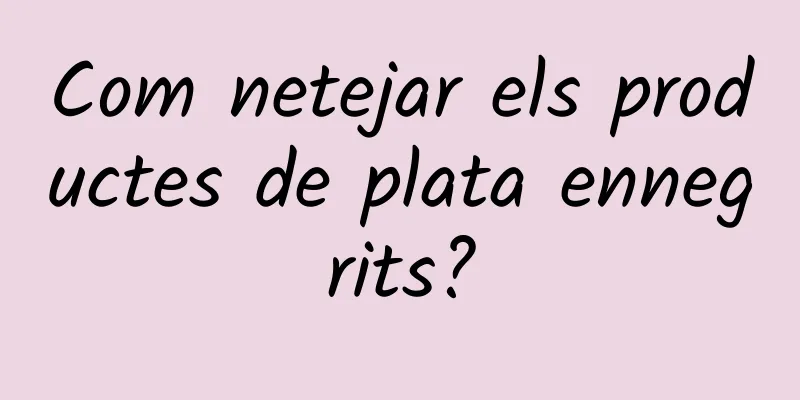 Com netejar els productes de plata ennegrits?