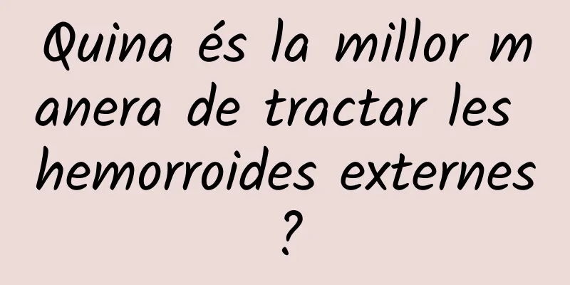 Quina és la millor manera de tractar les hemorroides externes?