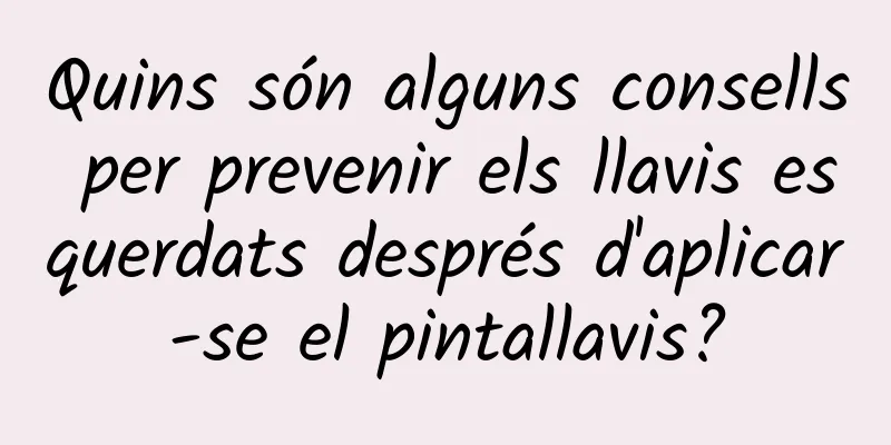 Quins són alguns consells per prevenir els llavis esquerdats després d'aplicar-se el pintallavis?