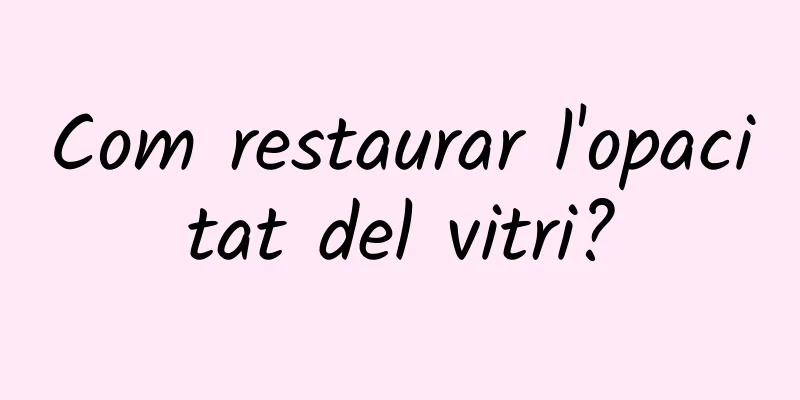 Com restaurar l'opacitat del vitri?