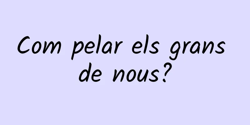Com pelar els grans de nous?