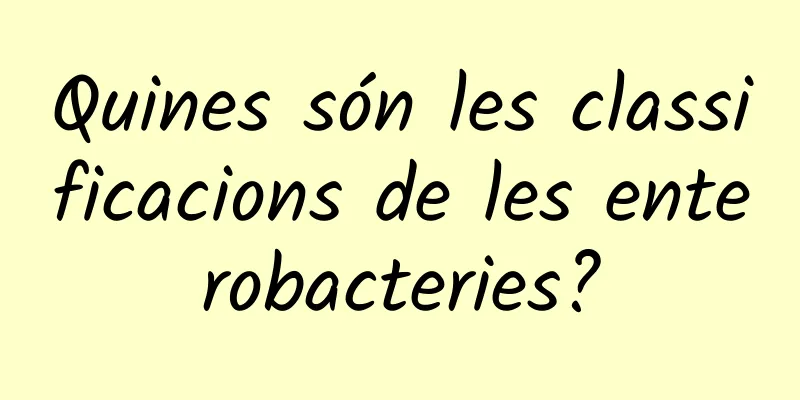 Quines són les classificacions de les enterobacteries?
