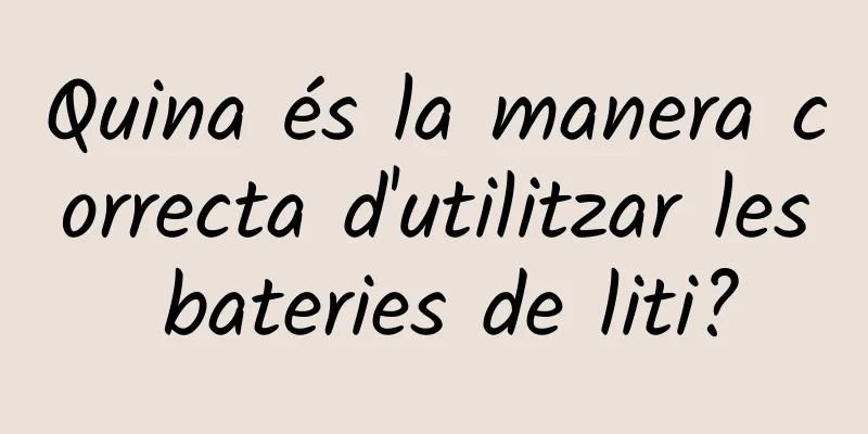 Quina és la manera correcta d'utilitzar les bateries de liti?