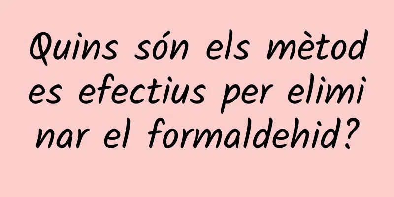 Quins són els mètodes efectius per eliminar el formaldehid?