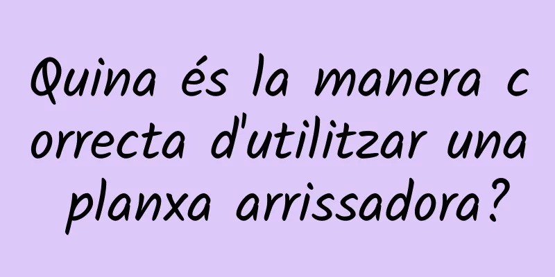 Quina és la manera correcta d'utilitzar una planxa arrissadora?