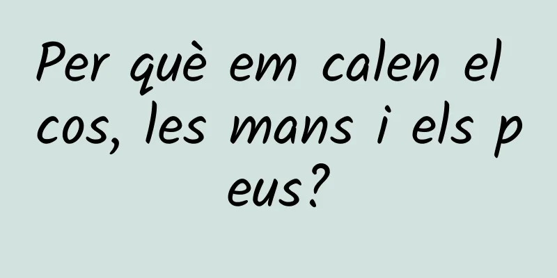 Per què em calen el cos, les mans i els peus?