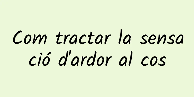 Com tractar la sensació d'ardor al cos