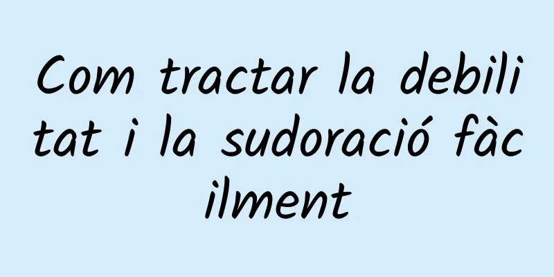 Com tractar la debilitat i la sudoració fàcilment