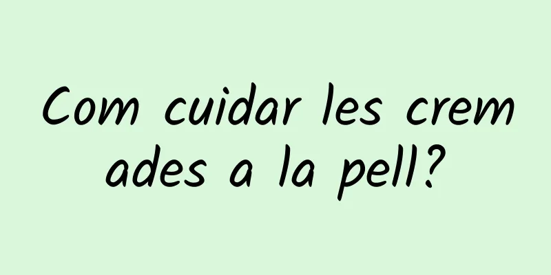Com cuidar les cremades a la pell?