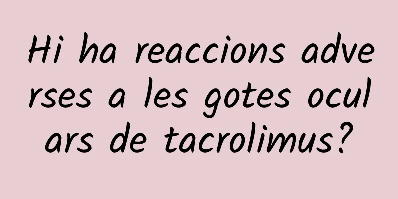 Hi ha reaccions adverses a les gotes oculars de tacrolimus?
