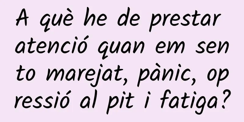 A què he de prestar atenció quan em sento marejat, pànic, opressió al pit i fatiga?
