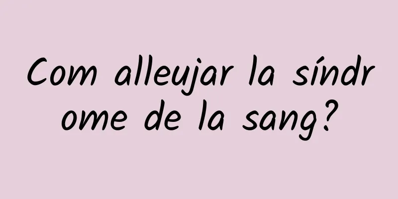 Com alleujar la síndrome de la sang?
