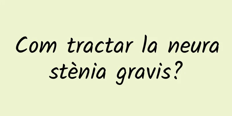 Com tractar la neurastènia gravis?
