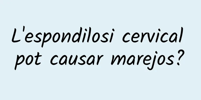 L'espondilosi cervical pot causar marejos?