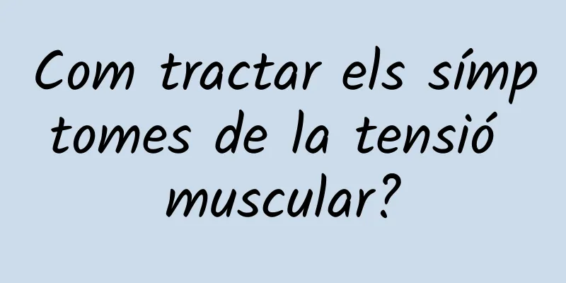 Com tractar els símptomes de la tensió muscular?