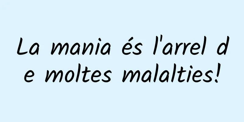 La mania és l'arrel de moltes malalties!