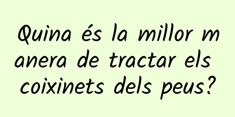Quina és la millor manera de tractar els coixinets dels peus?